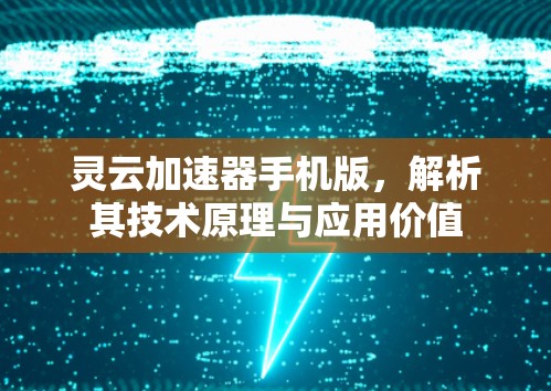 灵云加速器手机版,解析其技术原理与应用价值 灵云加速器手机版,解析其技术原理与应用价值