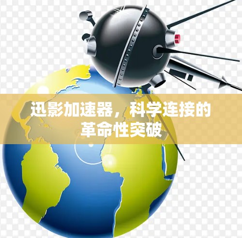 迅影加速器，科学连接的革命性突破