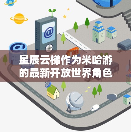 星辰云梯作为米哈游的最新开放世界角色扮演游戏,凭借其精美的画面和广阔的世界观,迅速引发了玩家们的热烈期待。以下是我对这款游戏的详细评测 星辰云梯作为米哈游的最新开放世界角色扮演游戏,凭借其精美的画面和广阔的世界观,迅速引发了玩家们的热烈期待。以下是我对这款游戏的详细评测