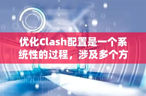 优化Clash配置是一个系统性的过程，涉及多个方面的设置，以确保其高效、稳定和安全地运行。以下是优化Clash配置的分步指南