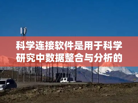 科学连接软件是用于科学研究中数据整合与分析的工具,帮助科学家高效处理和利用来自不同系统的数据。以下是对该软件的详细分析和总结 科学连接软件是用于科学研究中数据整合与分析的工具,帮助科学家高效处理和利用来自不同系统的数据。以下是对该软件的详细分析和总结