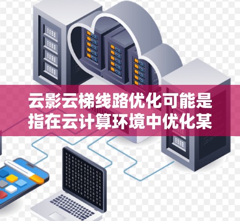 云影云梯线路优化可能是指在云计算环境中优化某种特定的网络或数据传输架构,例如优化云服务提供商之间的数据传输路径、或者在多云环境中实现高效的数据迁移和负载均衡 云影云梯线路优化可能是指在云计算环境中优化某种特定的网络或数据传输架构,例如优化云服务提供商之间的数据传输路径、或者在多云环境中实现高效的数据迁移和负载均衡