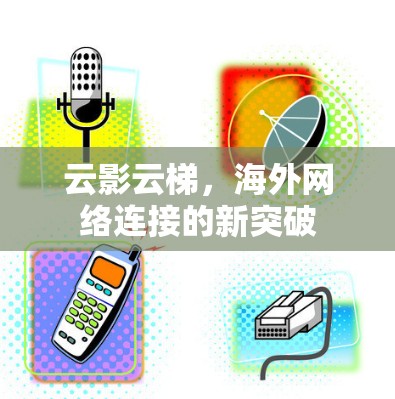 云影云梯，海外网络连接的新突破