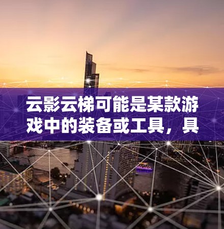 云影云梯可能是某款游戏中的装备或工具,具体的安装方法可能因游戏或设备而异。如果你指的是某款特定的游戏或设备中的云影云梯,请提供更多信息,以便我能够给出更准确的指导 云影云梯可能是某款游戏中的装备或工具,具体的安装方法可能因游戏或设备而异。如果你指的是某款特定的游戏或设备中的云影云梯,请提供更多信息,以便我能够给出更准确的指导