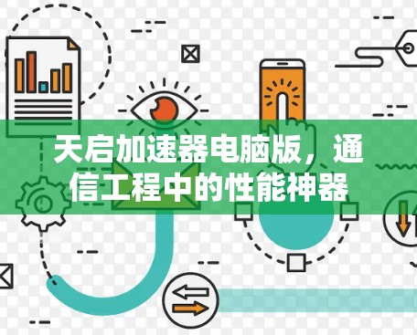 天启加速器电脑版,通信工程中的性能神器 天启加速器电脑版,通信工程中的性能神器