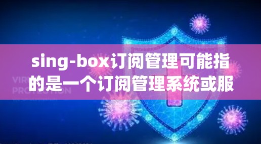 sing-box订阅管理可能指的是一个订阅管理系统或服务,用于管理用户的订阅信息。以下是一些可能的操作步骤和常见问题解答,供您参考 sing-box订阅管理可能指的是一个订阅管理系统或服务,用于管理用户的订阅信息。以下是一些可能的操作步骤和常见问题解答,供您参考
