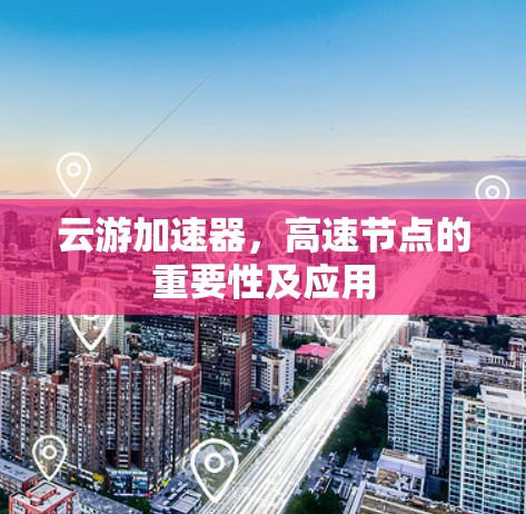 云游加速器,高速节点的重要性及应用 云游加速器,高速节点的重要性及应用