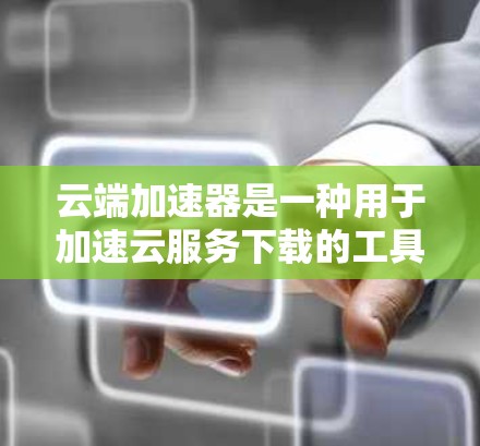 云端加速器是一种用于加速云服务下载的工具,常见于国内大型云服务提供商如阿里云和腾讯云。这些加速器可以帮助用户更快地下载云资源,节省时间和带宽。以下是下载云端加速器的常见方法和步骤 云端加速器是一种用于加速云服务下载的工具,常见于国内大型云服务提供商如阿里云和腾讯云。这些加速器可以帮助用户更快地下载云资源,节省时间和带宽。以下是下载云端加速器的常见方法和步骤