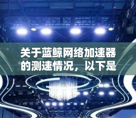 关于蓝鲸网络加速器的测速情况,以下是一些关键点和测速结果的总结 关于蓝鲸网络加速器的测速情况,以下是一些关键点和测速结果的总结