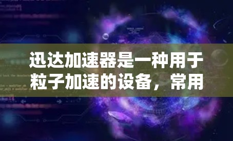 迅达加速器是一种用于粒子加速的设备,常用于科学研究中,特别是在粒子物理、材料科学、生物医学等领域。加速器通过电场和磁场技术,将带电粒子(如电子或离子)加速到高速度和高能量,用于实验或研究 迅达加速器是一种用于粒子加速的设备,常用于科学研究中,特别是在粒子物理、材料科学、生物医学等领域。加速器通过电场和磁场技术,将带电粒子(如电子或离子)加速到高速度和高能量,用于实验或研究