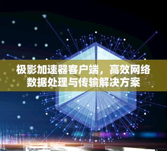 极影加速器客户端,高效网络数据处理与传输解决方案 极影加速器客户端,高效网络数据处理与传输解决方案