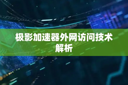 极影加速器外网访问技术解析 极影加速器外网访问技术解析