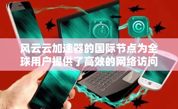 风云云加速器的国际节点为全球用户提供了高效的网络访问服务,帮助用户解决跨国数据传输和访问延迟问题。以下是对风云云国际节点的详细分析 风云云加速器的国际节点为全球用户提供了高效的网络访问服务,帮助用户解决跨国数据传输和访问延迟问题。以下是对风云云国际节点的详细分析