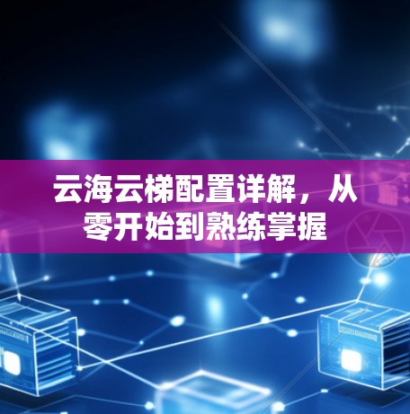 云海云梯配置详解,从零开始到熟练掌握 云海云梯配置详解,从零开始到熟练掌握