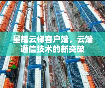 星耀云梯客户端,云端通信技术的新突破 星耀云梯客户端,云端通信技术的新突破