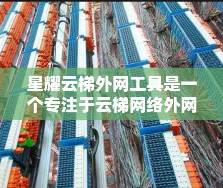 星耀云梯外网工具是一个专注于云梯网络外网管理的综合解决方案,旨在帮助用户高效、安全地管理和监控外网环境。以下是该工具的详细分析和使用指南 星耀云梯外网工具是一个专注于云梯网络外网管理的综合解决方案,旨在帮助用户高效、安全地管理和监控外网环境。以下是该工具的详细分析和使用指南