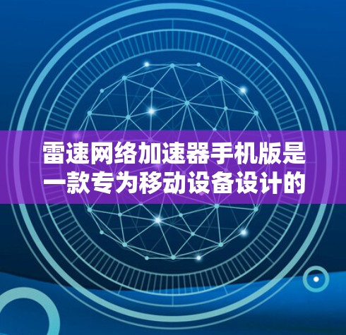 雷速网络加速器手机版是一款专为移动设备设计的网络优化工具,旨在提升手机的网络连接速度。以下是对该软件的详细分析和总结 雷速网络加速器手机版是一款专为移动设备设计的网络优化工具,旨在提升手机的网络连接速度。以下是对该软件的详细分析和总结