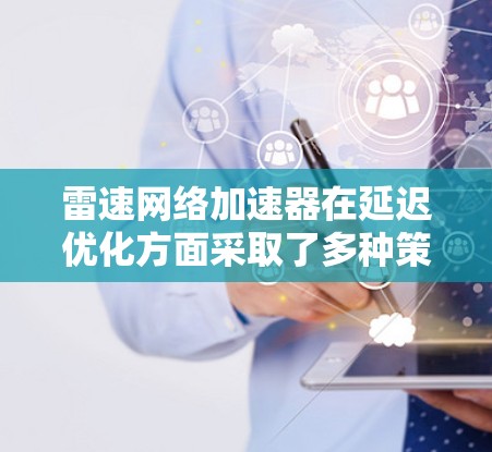 雷速网络加速器在延迟优化方面采取了多种策略和技术,以提升网络性能和减少数据传输延迟。以下是其主要优化方法 雷速网络加速器在延迟优化方面采取了多种策略和技术,以提升网络性能和减少数据传输延迟。以下是其主要优化方法
