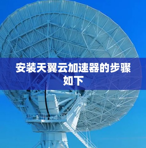 安装天翼云加速器的步骤如下 安装天翼云加速器的步骤如下
