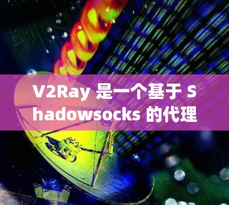 V2Ray 是一个基于 Shadowsocks 的代理工具,主要用于绕过网络限制,提供更自由的网络访问。以下是一些推荐的 V2Ray 工具和相关说明 V2Ray 是一个基于 Shadowsocks 的代理工具,主要用于绕过网络限制,提供更自由的网络访问。以下是一些推荐的 V2Ray 工具和相关说明