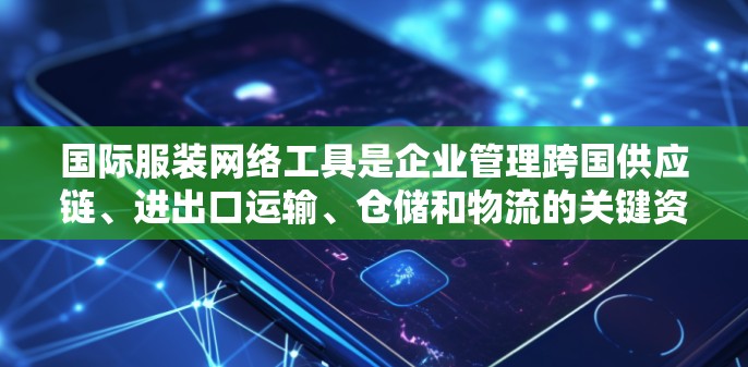 国际服装网络工具是企业管理跨国供应链、进出口运输、仓储和物流的关键资产。这些工具帮助企业优化流程、降低成本并提高效率。以下是对国际服装网络工具的详细分析 国际服装网络工具是企业管理跨国供应链、进出口运输、仓储和物流的关键资产。这些工具帮助企业优化流程、降低成本并提高效率。以下是对国际服装网络工具的详细分析