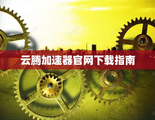 云腾加速器官网下载指南 云腾加速器官网下载指南