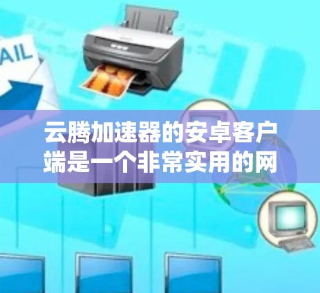 云腾加速器的安卓客户端是一个非常实用的网络加速工具,特别适合在国内网络环境下使用,以绕过DNS污染、加快访问速度。以下是关于云腾加速器安卓客户端的详细信息和使用指南 云腾加速器的安卓客户端是一个非常实用的网络加速工具,特别适合在国内网络环境下使用,以绕过DNS污染、加快访问速度。以下是关于云腾加速器安卓客户端的详细信息和使用指南