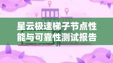 星云极速梯子节点性能与可靠性测试报告 星云极速梯子节点性能与可靠性测试报告