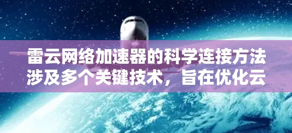 雷云网络加速器的科学连接方法涉及多个关键技术,旨在优化云数据传输性能。以下是其关键组成部分和应用方法 雷云网络加速器的科学连接方法涉及多个关键技术,旨在优化云数据传输性能。以下是其关键组成部分和应用方法