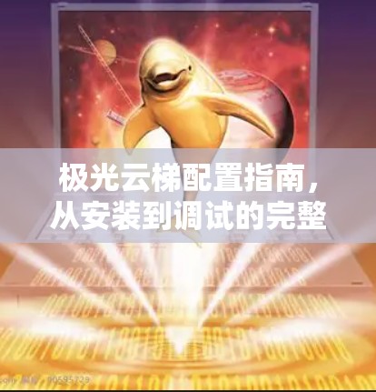 极光云梯配置指南,从安装到调试的完整流程 极光云梯配置指南,从安装到调试的完整流程