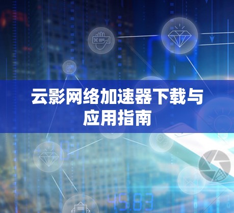 云影网络加速器下载与应用指南 云影网络加速器下载与应用指南