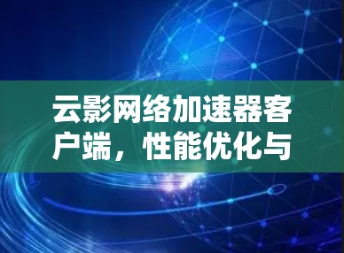 云影网络加速器客户端,性能优化与应用场景分析 云影网络加速器客户端,性能优化与应用场景分析