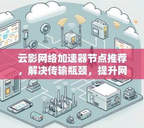 云影网络加速器节点推荐,解决传输瓶颈,提升网络性能 云影网络加速器节点推荐,解决传输瓶颈,提升网络性能