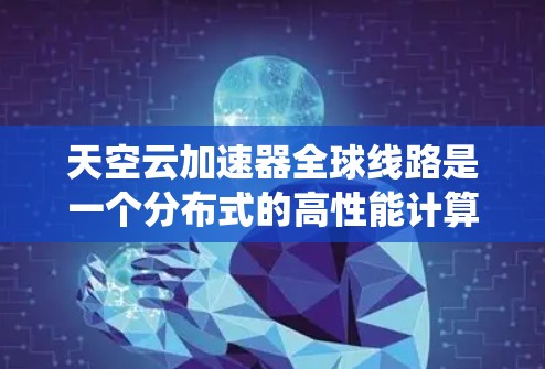 天空云加速器全球线路是一个分布式的高性能计算网络,旨在通过全球覆盖的节点和智能路由,提供低延迟、高带宽的数据传输和计算服务。以下是对该系统的详细分析和总结 天空云加速器全球线路是一个分布式的高性能计算网络,旨在通过全球覆盖的节点和智能路由,提供低延迟、高带宽的数据传输和计算服务。以下是对该系统的详细分析和总结