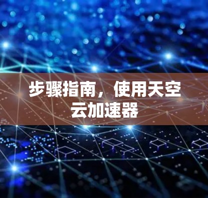 步骤指南,使用天空云加速器 步骤指南,使用天空云加速器
