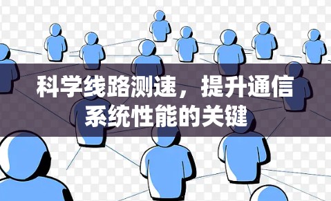 科学线路测速,提升通信系统性能的关键 科学线路测速,提升通信系统性能的关键