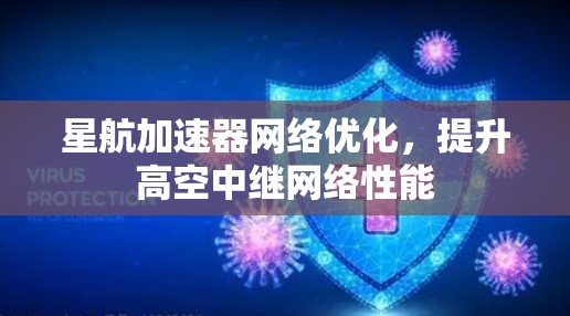 星航加速器网络优化,提升高空中继网络性能 星航加速器网络优化,提升高空中继网络性能