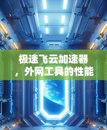 极速飞云加速器,外网工具的性能突破 极速飞云加速器,外网工具的性能突破