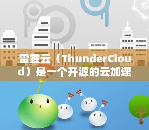 雷霆云(ThunderCloud)是一个开源的云加速器,旨在加速计算任务,特别是在大数据、人工智能和高性能计算(HPC)环境中。以下是下载雷霆云加速器的步骤和方法 雷霆云(ThunderCloud)是一个开源的云加速器,旨在加速计算任务,特别是在大数据、人工智能和高性能计算(HPC)环境中。以下是下载雷霆云加速器的步骤和方法