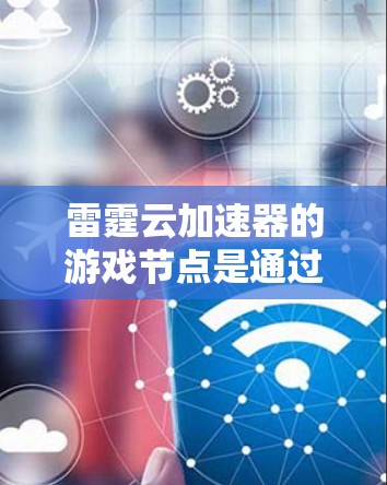 雷霆云加速器的游戏节点是通过利用云计算资源来扩展游戏处理能力的重要组成部分。以下是对其工作原理、优化效果、使用场景和配置等方面的总结 雷霆云加速器的游戏节点是通过利用云计算资源来扩展游戏处理能力的重要组成部分。以下是对其工作原理、优化效果、使用场景和配置等方面的总结