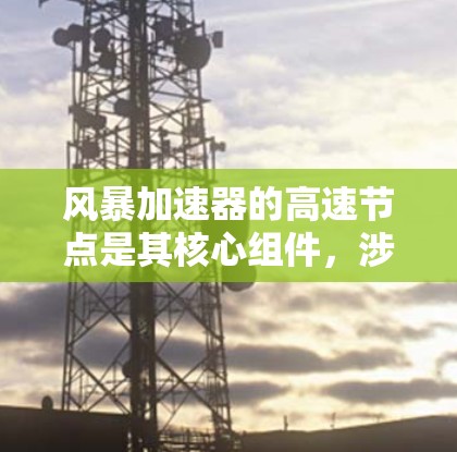 风暴加速器的高速节点是其核心组件，涉及高能电子的运动和能量转换。以下是对其工作原理和应用的详细分析