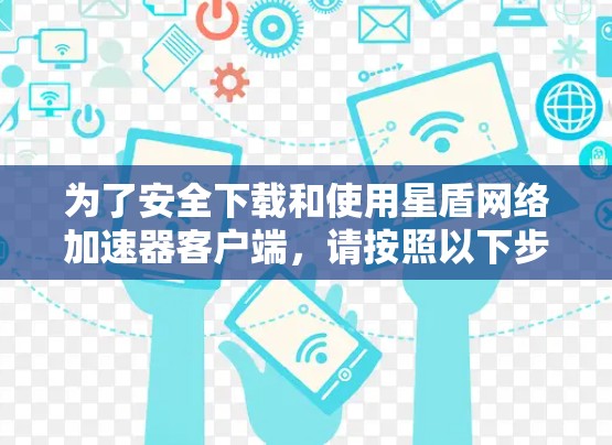 为了安全下载和使用星盾网络加速器客户端,请按照以下步骤操作 为了安全下载和使用星盾网络加速器客户端,请按照以下步骤操作