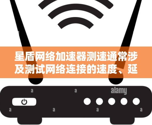 星盾网络加速器测速通常涉及测试网络连接的速度、延迟和稳定性,以下是一些常用的方法和工具 星盾网络加速器测速通常涉及测试网络连接的速度、延迟和稳定性,以下是一些常用的方法和工具