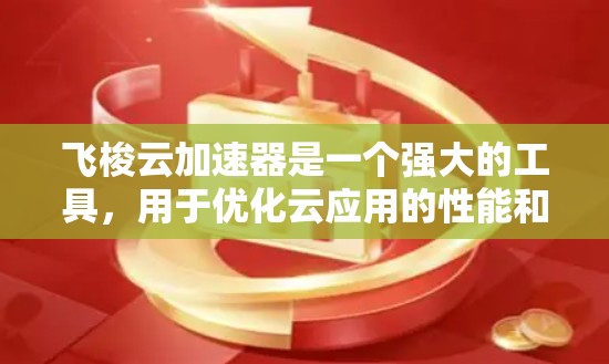 飞梭云加速器是一个强大的工具，用于优化云应用的性能和成本。以下是逐步教程，帮助您轻松上手并实现加速效果