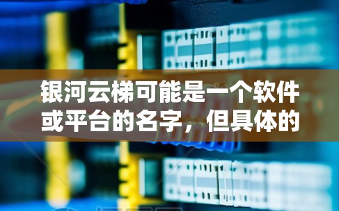 银河云梯可能是一个软件或平台的名字,但具体的使用教程可能因产品版本或功能模块的不同而有所差异。如果你指的是某个特定软件或平台,建议提供更多的上下文信息,以便给出更准确的使用教程 银河云梯可能是一个软件或平台的名字,但具体的使用教程可能因产品版本或功能模块的不同而有所差异。如果你指的是某个特定软件或平台,建议提供更多的上下文信息,以便给出更准确的使用教程