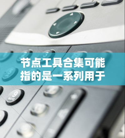 节点工具合集可能指的是一系列用于处理、分析或操作数据中的节点的工具或库。这些工具可以帮助你在数据处理、图表生成、网络分析或其他领域中实现特定的操作。以下是一些常见的节点工具和库的合集 节点工具合集可能指的是一系列用于处理、分析或操作数据中的节点的工具或库。这些工具可以帮助你在数据处理、图表生成、网络分析或其他领域中实现特定的操作。以下是一些常见的节点工具和库的合集