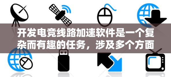开发电竞线路加速软件是一个复杂而有趣的任务,涉及多个方面的考虑。以下是对该项目的详细分解和建议 开发电竞线路加速软件是一个复杂而有趣的任务,涉及多个方面的考虑。以下是对该项目的详细分解和建议