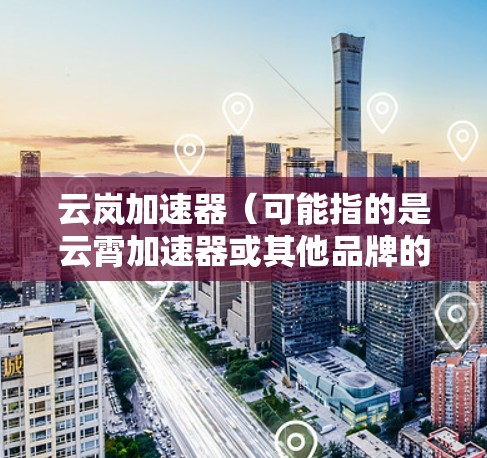 云岚加速器(可能指的是云霄加速器或其他品牌的加速器)电脑版的安装方法可能因具体型号和版本而有所不同。以下是一个通用的安装指南,适用于类似的加速器 云岚加速器(可能指的是云霄加速器或其他品牌的加速器)电脑版的安装方法可能因具体型号和版本而有所不同。以下是一个通用的安装指南,适用于类似的加速器