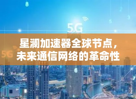 星澜加速器全球节点,未来通信网络的革命性突破 星澜加速器全球节点,未来通信网络的革命性突破