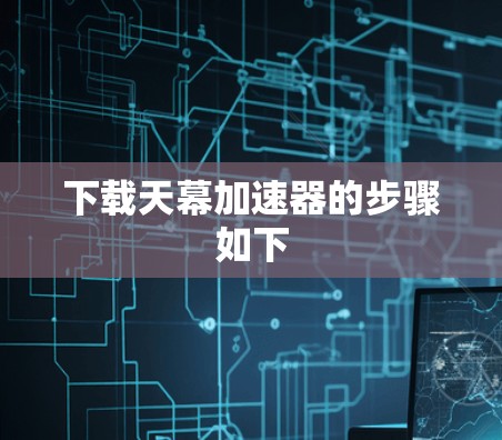 下载天幕加速器的步骤如下 下载天幕加速器的步骤如下